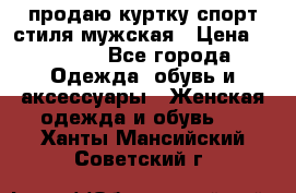 продаю куртку спорт стиля мужская › Цена ­ 1 000 - Все города Одежда, обувь и аксессуары » Женская одежда и обувь   . Ханты-Мансийский,Советский г.